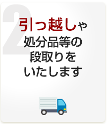 引っ越しや処分品等の段取りをいたします